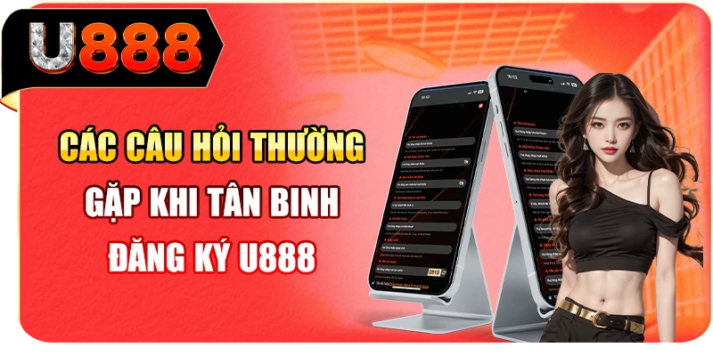 Các câu hỏi thường gặp khi tân binh đăng ký U888