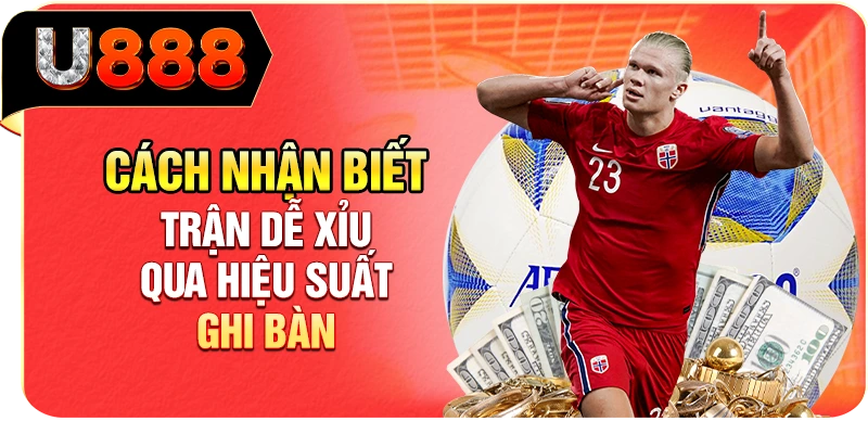 Cách nhận biết trận dễ Xỉu qua hiệu suất ghi bàn