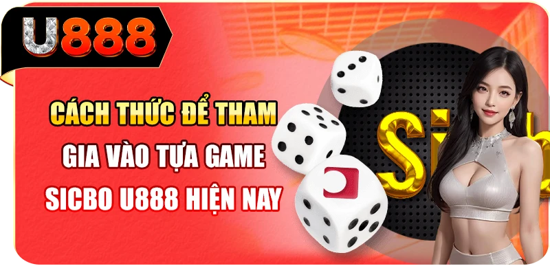Cách thức để tham gia vào tựa game sicbo U888 hiện nay