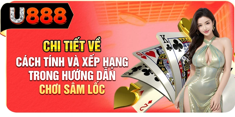 Chi tiết về cách tính và xếp hạng trong hướng dẫn chơi Sâm Lốc