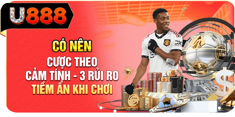 Có Nên Cược Theo Cảm Tính - 3 Rủi Ro Tiềm Ẩn Khi Chơi