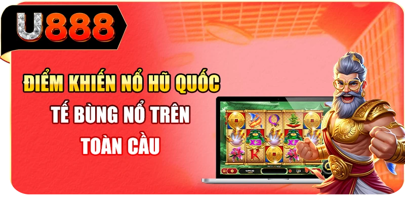 Điểm khiến nổ hũ quốc tế bùng nổ trên toàn cầu