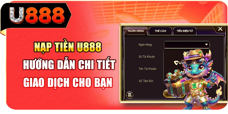 Nạp Tiền U888 - Hướng Dẫn Chi Tiết Giao Dịch Cho Bạn