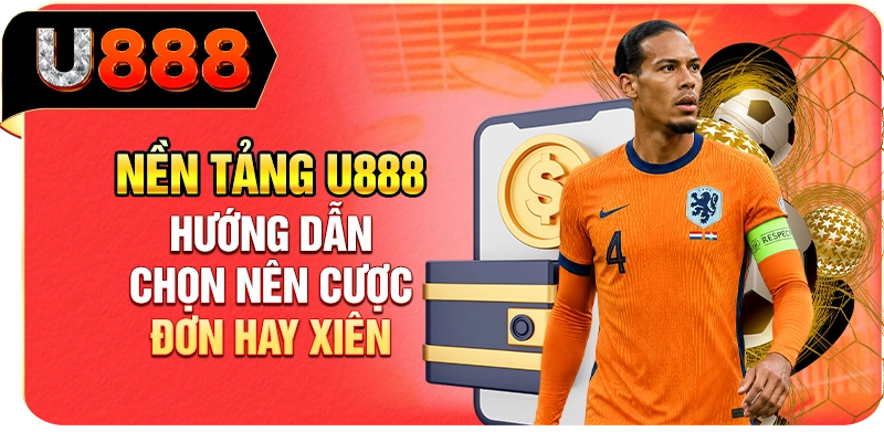 Nền tảng U888 hướng dẫn chọn nên cược đơn hay xiên