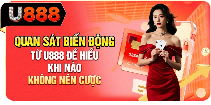Quan sát biến động từ U888 để hiểu khi nào không nên cược