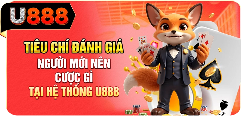 Tiêu chí đánh giá người mới nên cược gì tại hệ thống U888