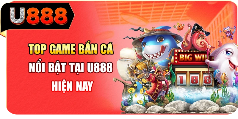Top game bắn cá nổi bật tại U888 hiện nay