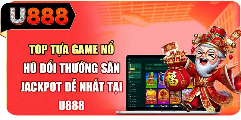 Top tựa game nổ hũ đổi thưởng săn Jackpot dễ nhất tại U888