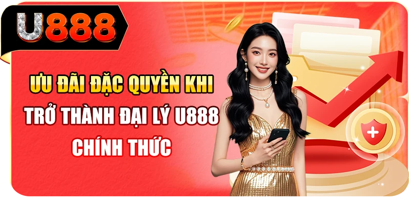 Ưu đãi đặc quyền khi trở thành đại lý U888 chính thức 