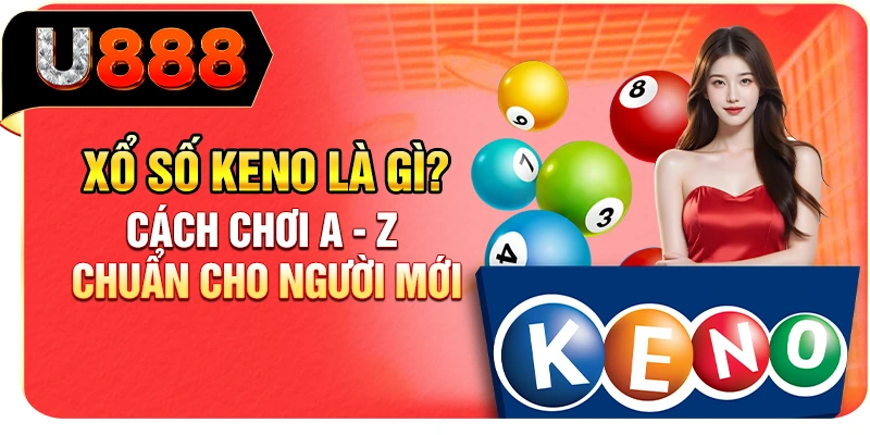Xổ Số Keno Là Gì? Cách Chơi A - Z Chuẩn Cho Người Mới